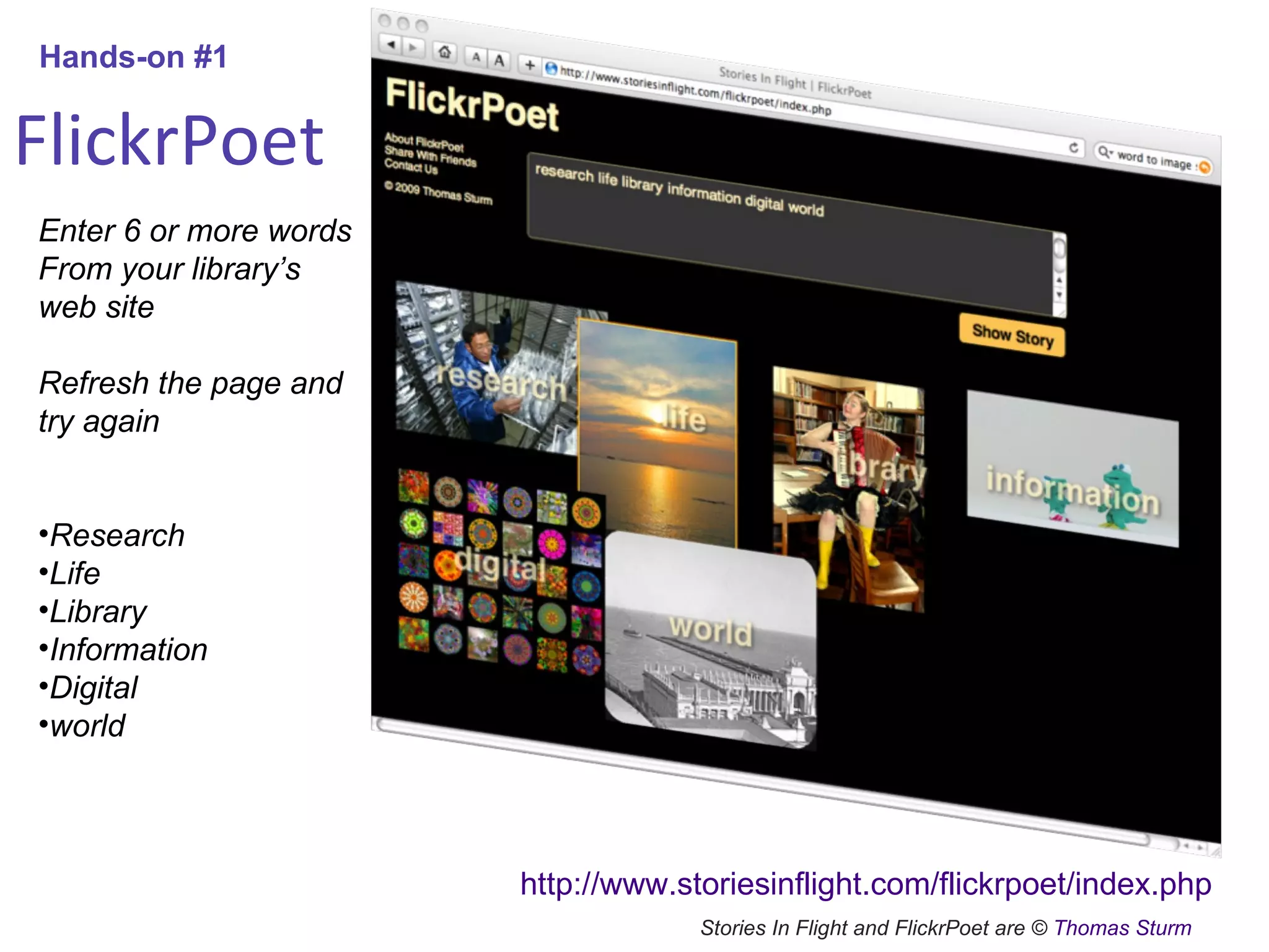 FlickrPoet Enter 6 or more words From your library’s web site Refresh the page and try again Research Life Library Information Digital  world Stories In Flight and FlickrPoet are ©  Thomas Sturm Hands-on #1 http://www.storiesinflight.com/flickrpoet/index.php 