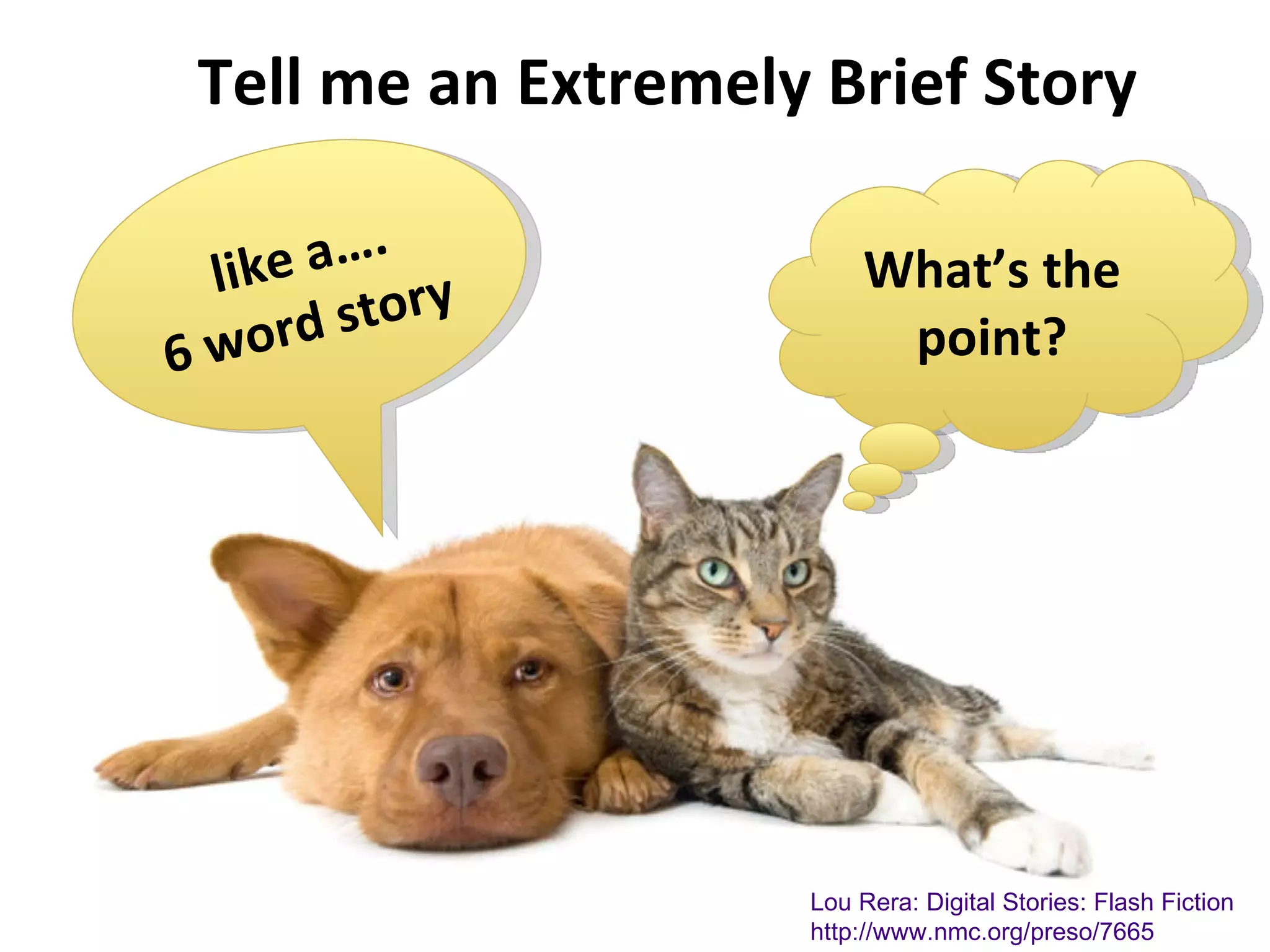 Tell me an Extremely Brief Story like a…. 6 word story What’s the point? Lou Rera: Digital Stories: Flash Fiction http://www.nmc.org/preso/7665 