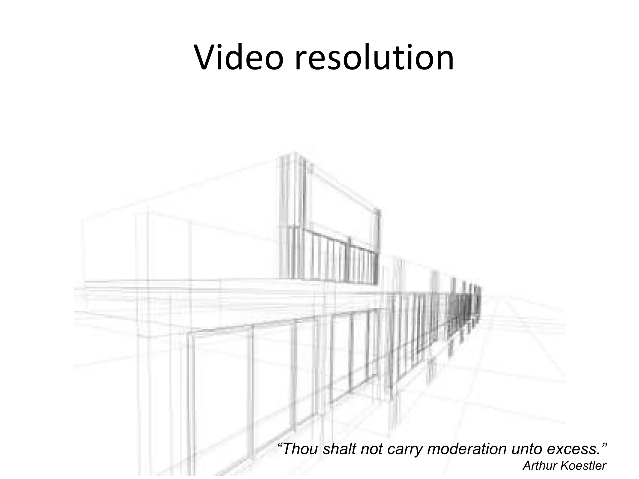 Video resolution “ Thou shalt not carry moderation unto excess.” Arthur Koestler 