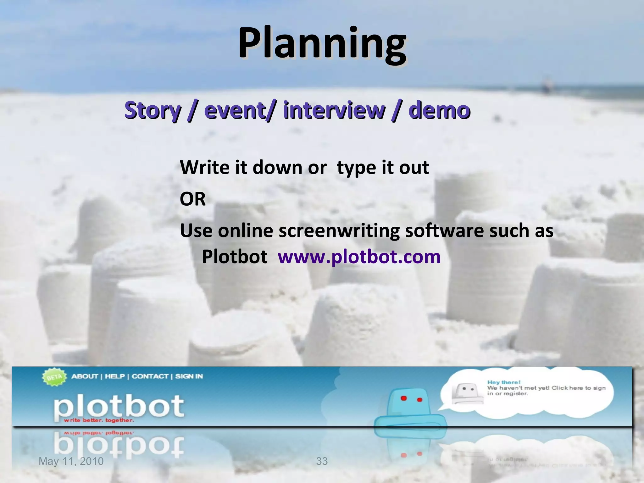 Planning Story / event/ interview / demo Write it down or  type it out OR Use online screenwriting software such as  Plotbot   www .plotbot.com May 11, 2010 