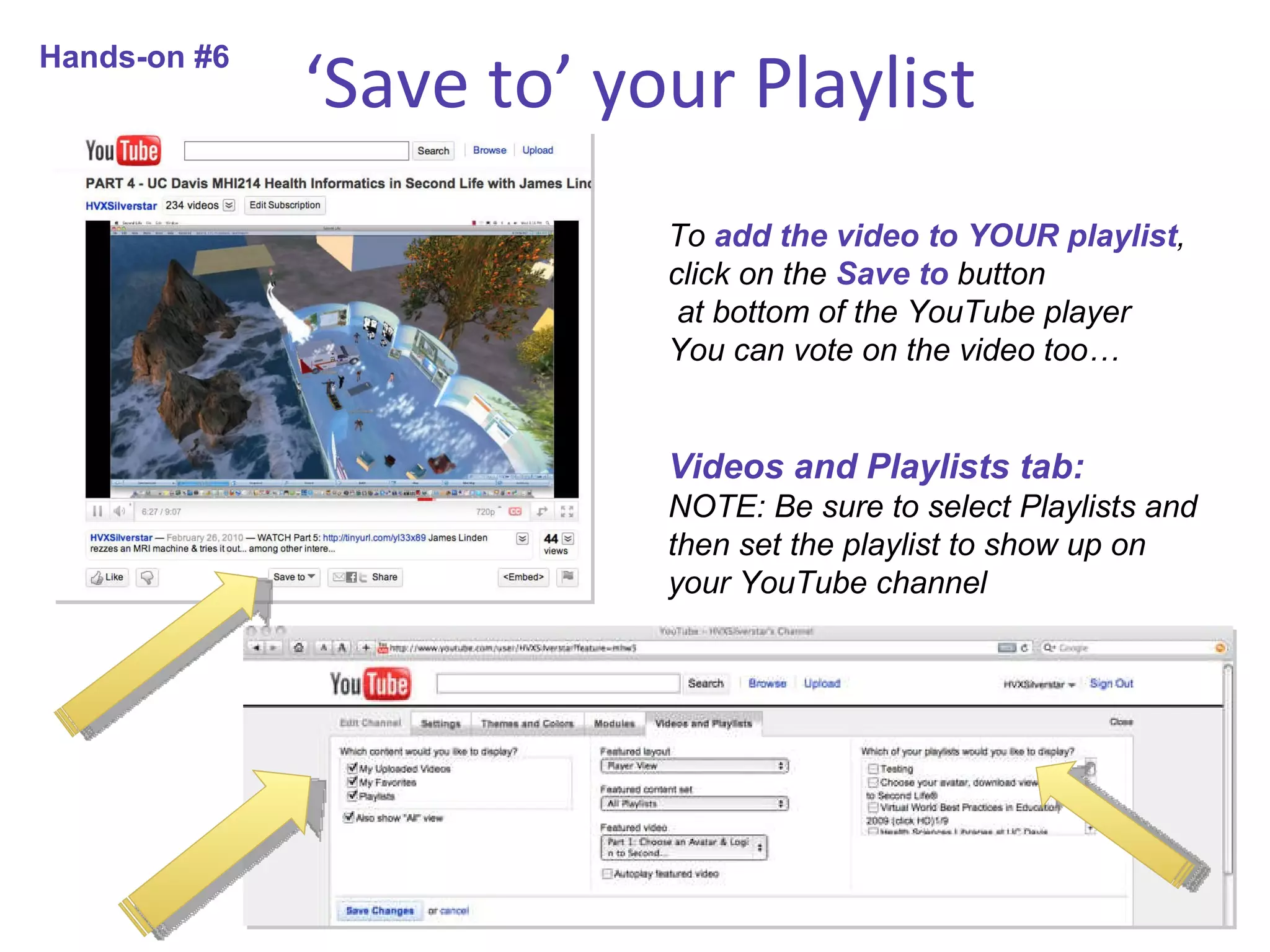 ‘ Save to’ your Playlist To  add the video to YOUR playlist ,  click on the  Save to  button at bottom of the YouTube player You can vote on the video too… Videos and Playlists tab: NOTE: Be sure to select Playlists and then set the playlist to show up on your YouTube channel Hands-on #6 