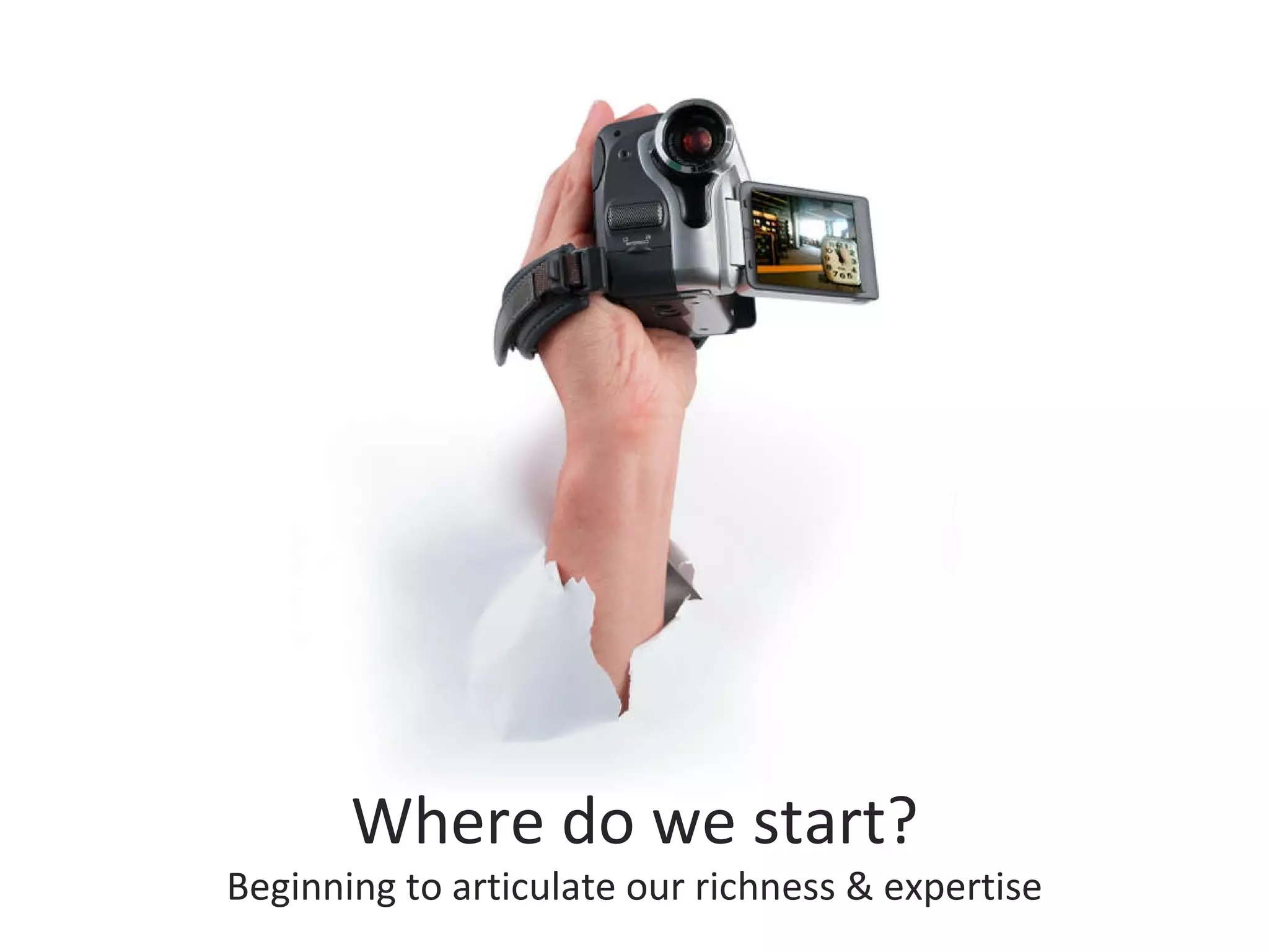 Where do we start? Beginning to articulate our richness & expertise 