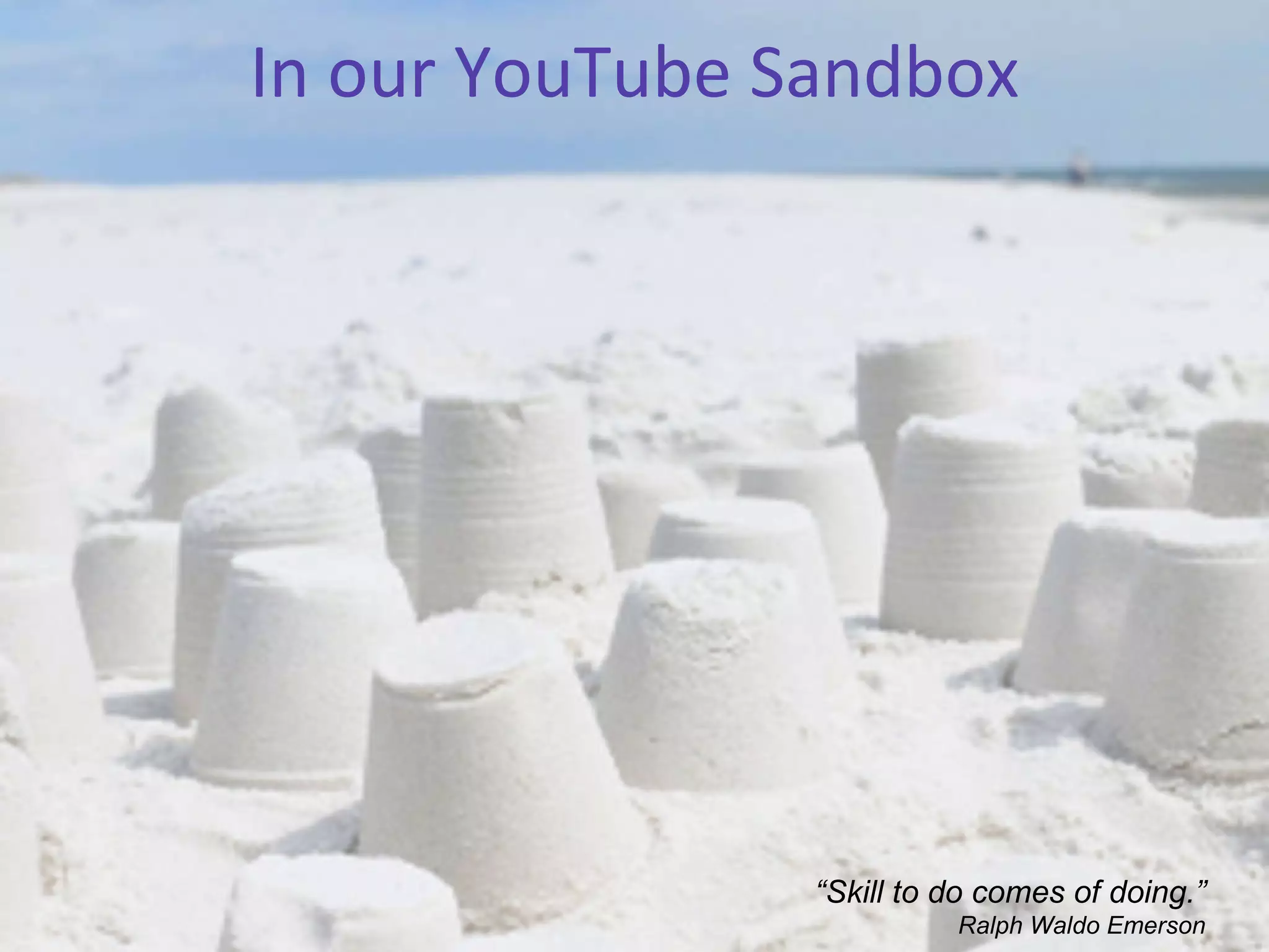 In our YouTube Sandbox “ Skill to do comes of doing.” Ralph Waldo Emerson 