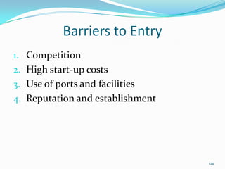 Barriers to Entry
1. Competition
2. High start-up costs
3. Use of ports and facilities
4. Reputation and establishment
124
 