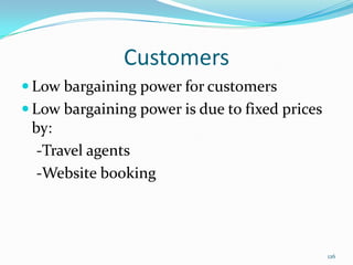Customers
 Low bargaining power for customers
 Low bargaining power is due to fixed prices
by:
-Travel agents
-Website booking
126
 