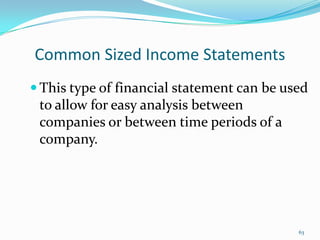 Common Sized Income Statements
 This type of financial statement can be used
to allow for easy analysis between
companies or between time periods of a
company.
63
 