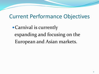 Current Performance Objectives
Carnival is currently
expanding and focusing on the
European and Asian markets.
9
 