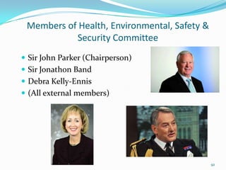 Members of Health, Environmental, Safety &
Security Committee
 Sir John Parker (Chairperson)
 Sir Jonathon Band
 Debra Kelly-Ennis
 (All external members)
92
 