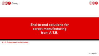1
End-to-end solutions for
carpet manufacturing
from A.T.E.
A.T.E. Enterprises Private Limited
V2.0 May 2017
 