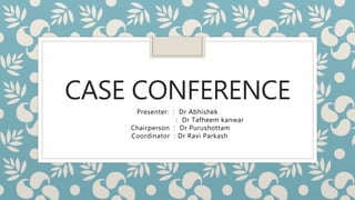 CASE CONFERENCE
Presenter: : Dr Abhishek
: Dr Tafheem kanwar
Chairperson : Dr Purushottam
Coordinator : Dr Ravi Parkash
 