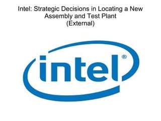Intel: Strategic Decisions in Locating a New
Assembly and Test Plant
(External)
 
