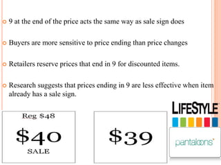 

9 at the end of the price acts the same way as sale sign does



Buyers are more sensitive to price ending than price changes



Retailers reserve prices that end in 9 for discounted items.



Research suggests that prices ending in 9 are less effective when item
already has a sale sign.

 
