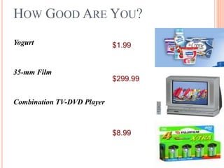 HOW GOOD ARE YOU?
Yogurt

35-mm Film

$1.99

$299.99

Combination TV-DVD Player

$8.99

 