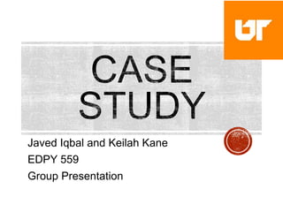 Javed Iqbal and Keilah Kane
EDPY 559
Group Presentation
 