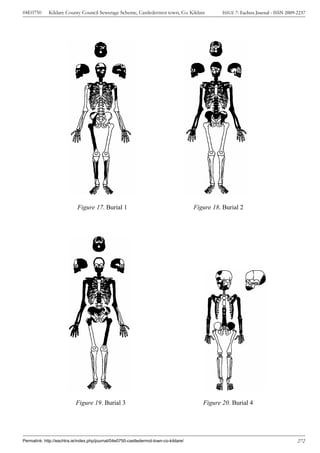 04E0750      Kildare County Council Sewerage Scheme, Castledermot town, Co. Kildare               ISSUE 7: Eachtra Journal - ISSN 2009-2237




                            Figure 17. Burial 1                                        Figure 18. Burial 2




                           Figure 19. Burial 3                                            Figure 20. Burial 4




Permalink: http://eachtra.ie/index.php/journal/04e0750-castledermot-town-co-kildare/                                                   272
 