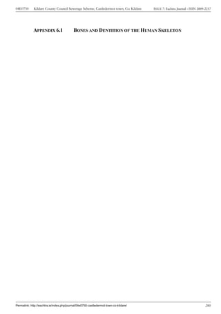 04E0750      Kildare County Council Sewerage Scheme, Castledermot town, Co. Kildare    ISSUE 7: Eachtra Journal - ISSN 2009-2237




             APPENDIX 6.1                  BONES AND DENTITION OF THE HUMAN SKELETON




Permalink: http://eachtra.ie/index.php/journal/04e0750-castledermot-town-co-kildare/                                        280
 