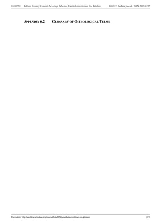 04E0750      Kildare County Council Sewerage Scheme, Castledermot town, Co. Kildare    ISSUE 7: Eachtra Journal - ISSN 2009-2237




             APPENDIX 6.2                  GLOSSARY OF OSTEOLOGICAL TERMS




Permalink: http://eachtra.ie/index.php/journal/04e0750-castledermot-town-co-kildare/                                        285
 