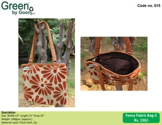 Code no. 015
Fancy Fabric Bag-2
Rs. 150/-
Description‐
Size: Width:13” Length:13” Strap:25”
Weight: 240gms. (approx.)
Material Used: Thick Cloth, Zip
 