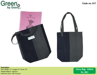 Code no. 017
Description‐
Size: Width: 11” Length:13” Strap: 24”
Weight:80gms. (approx)
Material Used : Old Trousers
Carry Bag - Fabric
Rs. 80/-
 