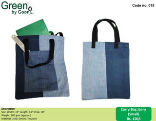 Code no. 018
Description‐
Size: Width: 11” Length: 13” Strap: 18”
Weight: 160 gms.(approx.)
Material Used: Denim, Trousers
Carry Bag Jeans
(Small)
Rs. 100/-
 