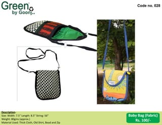 Code no. 028
Description‐
Size: Width: 7.5” Length: 8.5” String: 56”
Weight: 80gms (approx.)
Material Used: Thick Cloth, Old Shirt, Bead and Zip
Baby Bag (Fabric)
Rs. 100/-
 
