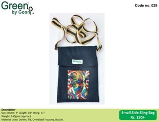 Code no. 029
Description‐
Size: Width: 7” Length: 10” String: 51”
Weight: 140gms.(approx.)
Material Used: Denim, Tie, Oversized Trousers, Buckle.
Small Side Sling Bag
Rs. 150/-
 
