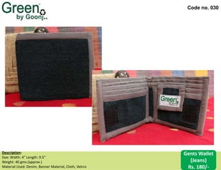 Code no. 030
Description‐
Size: Width: 4” Length: 9.5”
Weight: 40 gms.(approx.)
Material Used: Denim, Banner Material, Cloth, Velcro
Gents Wallet
(Jeans)
Rs. 180/-
 