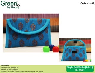 Code no. 032
Description‐
Size: Width: 4” Length: 6”
Weight: 40 gms. (approx.)
Made out of: Cloth, Banner Material, Coarse Cloth, zip, Velcro
Single Fold Wallet (Fabric)
Rs. 100/-
 
