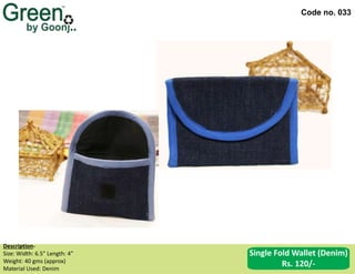 Code no. 033
Description‐
Size: Width: 6.5” Length: 4”
Weight: 40 gms (approx)
Material Used: Denim
Single Fold Wallet (Denim)
Rs. 120/-
 