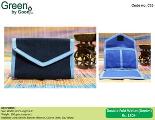 Code no. 035
Description‐
Size: Width: 4.5” Length:6.5”
Weight: 100 gms. (approx.)
Material Used: Denim, Banner Material, Coarse Cloth, Zip, Velcro
Double Fold Wallet (Denim)
Rs. 180/-
 