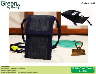 Code no. 038
Description‐
Size: Width: 3” Length: 5” Strap: 46”
Weight: 40gms(approx.)
Material Used: Denim, Cloth, Banner Material, Velcro
Mobile Cover (Denim)
Rs. 80/-
 