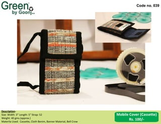 Code no. 039
Description‐
Size: Width: 3” Length: 5” Strap: 52
Weight: 40 gms.(approx.)
Materila Used: Cassette, Cloth Benim, Banner Material, Bell Crow
Mobile Cover (Cassette)
Rs. 100/-
 