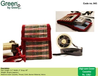 Code no. 043
Description‐
Size: Length: 5.5’’ Width: 4’’ Strap: 49”
Weight: 40 gms.(approx.)
Material Used: Cassette, Thread, Cloth, Banner Material, Velcro
Digi-cam Cover
Cassette
Rs. 130/-
 