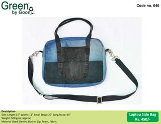 Code no. 046
Description‐
Size: Length:15” Width: 12” Small Strap: 20” Long Strap: 63”
Weight: 500 gms (approx)
Material Used: Denim, Buckle, Zip, Foam, Fabric.
Laptop Side Bag
Rs. 450/-
 
