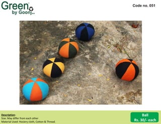 Description‐
Size: May differ from each other
Material Used: Hosiery cloth, Cotton & Thread.
Code no. 051
Ball
Rs. 30/‐ each
 