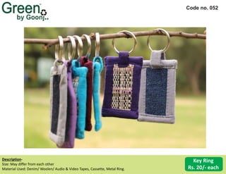 Code no. 052
Description‐
Size: May differ from each other
Material Used: Denim/ Woolen/ Audio & Video Tapes, Cassette, Metal Ring.
Key Ring
Rs. 20/‐ each
 