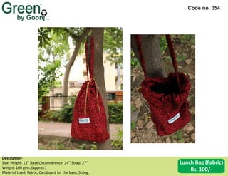 Code no. 054
Description‐
Size: Height: 13’’ Base Circumference: 24’’ Strap: 27’’
Weight: 100 gms. (approx.)
Material Used: Fabric, Cardboard for the base, String.
Lunch Bag (Fabric)
Rs. 100/-
 