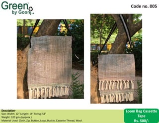 Code no. 005
Description‐
Size: Width: 12” Length: 14” String: 52”
Weight: 320 gms.(approx.)
Material Used: Cloth, Zip, Button, Loop, Buckle, Cassette Thread, Wool.
Loom Bag Cassette
Tape
Rs. 500/-
 