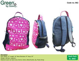 Code no. 062
Description‐
Size: Width: 12” Length: 16” Base Diameter: 8’’ Strap: 33’’
Weight: 600 gms. (approx.)
Material Used: Car Seat Cover, Denim, Fabric, Metal Buckle, Zip, Plastic Strap
Back Pack
Rs. 800/-
 