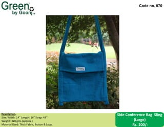 Code no. 070
Description‐
Size: Width: 14’’ Length: 16” Strap: 49’’
Weight: 320 gms.(approx.)
Material Used: Thick Fabric, Button & Loop.
Side Conference Bag Sling
(Large)
Rs. 200/-
 