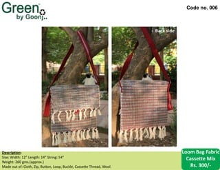 Code no. 006
Back side
Description‐
Size: Width: 12” Length: 14” String: 54”
Weight: 260 gms.(approx.)
Made out of: Cloth, Zip, Button, Loop, Buckle, Cassette Thread, Wool.
Loom Bag Fabric
Cassette Mix
Rs. 300/-
 