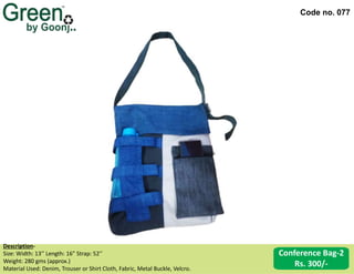 Code no. 077
Description‐
Size: Width: 13’’ Length: 16” Strap: 52’’
Weight: 280 gms (approx.)
Material Used: Denim, Trouser or Shirt Cloth, Fabric, Metal Buckle, Velcro.
Conference Bag-2
Rs. 300/-
 