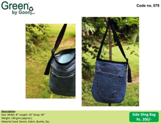 Code no. 079
Description‐
Size: Width: 8’’ Length: 10” Strap: 49’’
Weight: 140 gms.(approx.)
Material Used: Denim, Fabric, Buckle, Zip..
Side Sling Bag
Rs. 200/-
 
