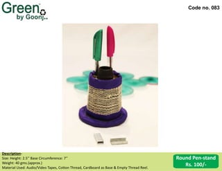 Code no. 083
Description‐
Size: Height: 2.5’’ Base Circumference: 7’’
Weight: 40 gms.(approx.)
Material Used: Audio/Video Tapes, Cotton Thread, Cardboard as Base & Empty Thread Reel.
Round Pen-stand
Rs. 100/-
 