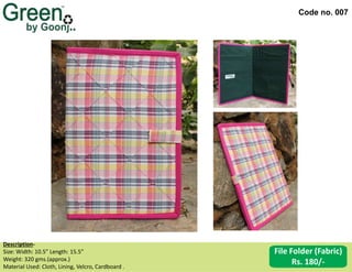 Code no. 007
Description‐
Size: Width: 10.5” Length: 15.5”
Weight: 320 gms.(approx.)
Material Used: Cloth, Lining, Velcro, Cardboard .
File Folder (Fabric)
Rs. 180/-
 
