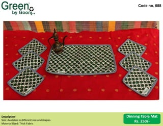 Code no. 088
Description‐
Size: Available in different size and shapes.
Material Used: Thick Fabric
Dinning Table Mat
Rs. 250/-
 