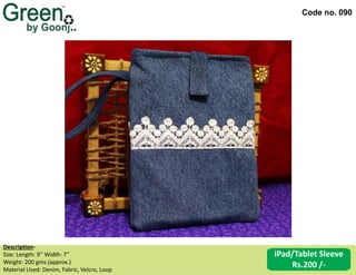 Code no. 090
Description‐
Size: Length: 9’’ Width: 7’’
Weight: 200 gms.(approx.)
Material Used: Denim, Fabric, Velcro, Loop
iPad/Tablet Sleeve
Rs.200 /-
 