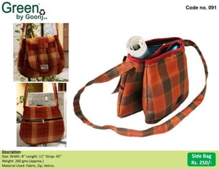 Code no. 091
Description‐
Size: Width: 8’’ Length: 11’’ Strap: 43’’
Weight: 260 gms.(approx.)
Material Used: Fabric, Zip, Velcro.
Side Bag
Rs. 250/-
 