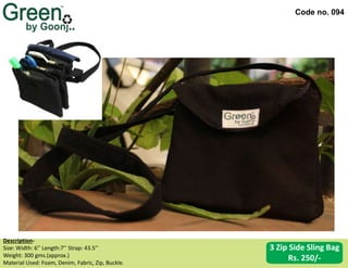 Code no. 094
Description‐
Size: Width: 6’’ Length:7’’ Strap: 43.5’’
Weight: 300 gms.(approx.)
Material Used: Foam, Denim, Fabric, Zip, Buckle.
3 Zip Side Sling Bag
Rs. 250/-
 