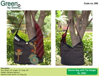 Code no. 096
Description‐
Size: Width: 14’’ Length: 14’’ Strap: 29’’
Weight: 360 gms.(approx.)
Material Used: Denim, Tie, Ring, Zip.
Denim Bag with Tie Hanger
Rs. 300/-
 